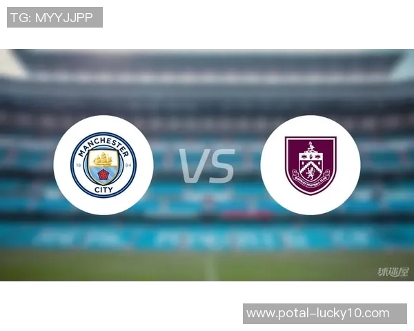 曼城对阵伯恩利精彩直播全程回顾与赛后分析 曼城对阵伯恩利精彩直播全程回顾与赛后分析
